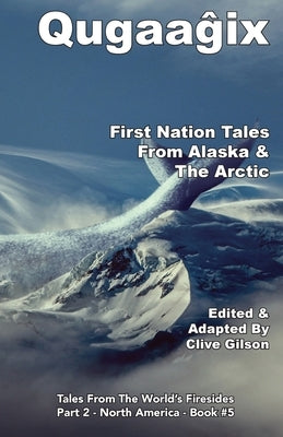 Qugaaĝix̂ - First Nation Tales From Alaska & The Arctic by Gilson, Clive