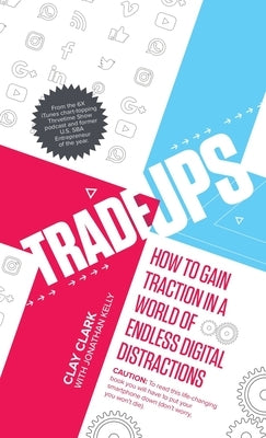 Trade-Ups: How to Gain Traction in a World of Endless Digital Distractions by Clark, Clay