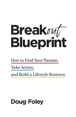 Breakout Blueprint: How to Find Your Passion, Take Action, and Build a Lifestyle Business by Foley, Doug