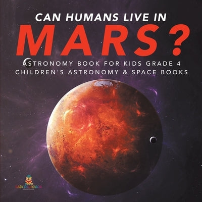 Can Humans Live in Mars? - Astronomy Book for Kids Grade 4 - Children's Astronomy & Space Books by Baby Professor