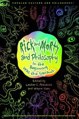 Rick and Morty and Philosophy: In the Beginning Was the Squanch by Abesamis, Lester C.