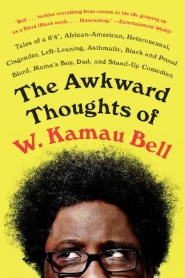 The Awkward Thoughts of W. Kamau Bell: Tales of a 6' 4", African American, Heterosexual, Cisgender, Left-Leaning, Asthmatic, Black and Proud Blerd, Ma by Bell, W. Kamau