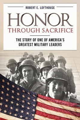 Honor Through Sacrifice: The Story of One of America's Greatest Military Leaders by Lofthouse, Robert