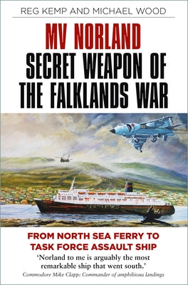 Mv Norland, Secret Weapon of the Falklands War: From North Sea Ferry to Task Force Assault Ship by Kemp, Reg