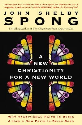 A New Christianity for a New World: Why Traditional Faith Is Dying & How a New Faith Is Being Born by Spong, John Shelby