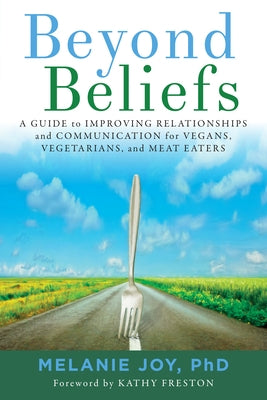 Beyond Beliefs: A Guide to Improving Relationships and Communication for Vegans, Vegetarians, and Meat Eaters by Joy, Melanie