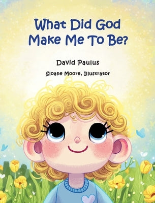 What Did God Make Me To Be? by Moore, Sloane