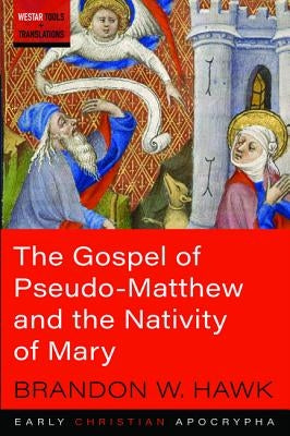 The Gospel of Pseudo-Matthew and the Nativity of Mary by Hawk, Brandon W.