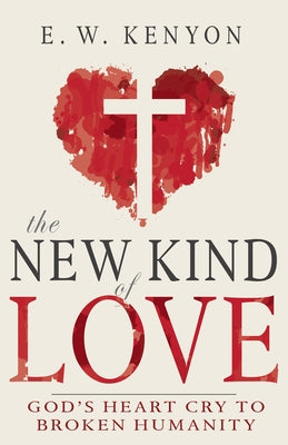 The New Kind of Love: God's Heart Cry to Broken Humanity by Kenyon, E. W.