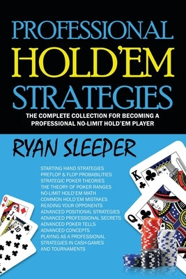Professional Hold'Em Strategies: The Complete Collection for Becoming a Professional No-Limit Hold'Em Player by Sleeper, Ryan