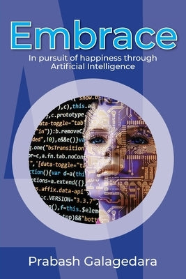 Embrace: In pursuit of happiness through Artificial Intelligence by Galagedara, Prabash
