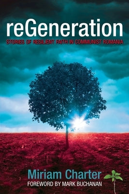 reGeneration: Stories of Resilient Faith in Communist Romania by Charter, Miriam