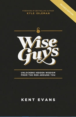 Wise Guys: Unlocking Hidden Wisdom From the Men Around You by Evans, Kent