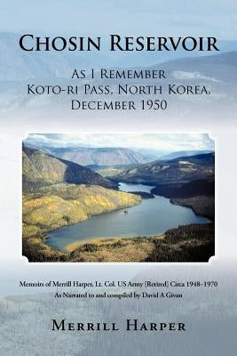 Chosin Reservoir: As I Remember Koto-Ri Pass, North Korea, December 1950 by Harper, Merrill