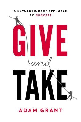 Give and Take: Why Helping Others Drives Our Success by Grant, Adam