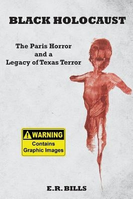 Black Holocaust: The Paris Horror and a Legacy of Texas Terror by Bills, E. R.
