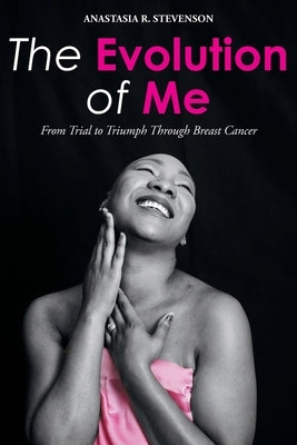 The Evolution of Me: From Trial to Triumph Through Breast Cancer by Stevenson, Anastasia R.