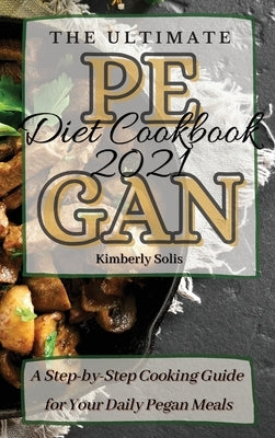 The Ultimate Pegan Diet Cookbook 2021: A Step-by-Step Cooking Guide for Your Daily Pegan Meals by Solis, Kimberly