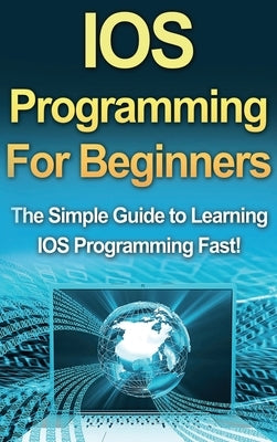 IOS Programming For Beginners: The Simple Guide to Learning IOS Programming Fast! by Warren, Tim