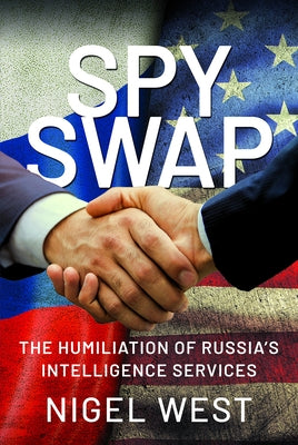 Spy Swap: The Humiliation of Russia's Intelligence Services by West, Nigel