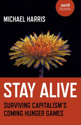 Stay Alive: Surviving Capitalism's Coming Hunger Games by Harris, Michael