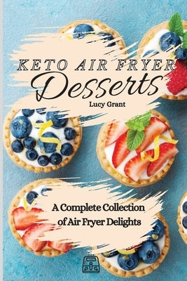 Keto Air Fryer Desserts: A Complete Collection of Air Fryer Delights by Grant, Lucy