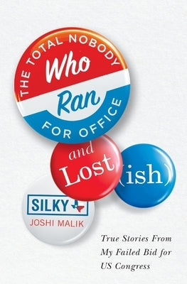 The Total Nobody Who Ran For Office and Lost(ish) by Malik, Silky Joshi