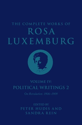 The Complete Works of Rosa Luxemburg Volume IV: Political Writings 2, on Revolution (1906-1909) by Luxemburg, Rosa
