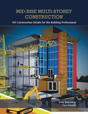 Mid-Rise Multi-Storey Construction: 101 Construction Details for the Building Professional by Botchway, Eddy