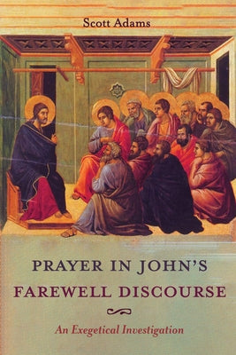 Prayer in John's Farewell Discourse by Adams, Scott