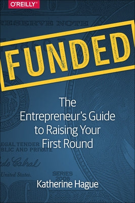Funded: The Entrepreneur's Guide to Raising Your First Round by Hague, Katherine