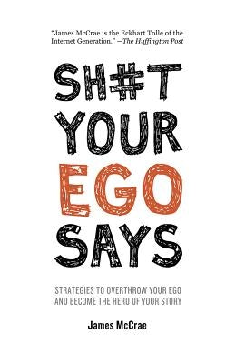 Sh#t Your Ego Says: Strategies to Overthrow Your Ego and Become the Hero of Your Story by McCrae, James
