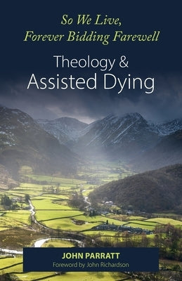 So We Live, Forever Bidding Farewell: Assisted Dying and Theology by Parratt, John