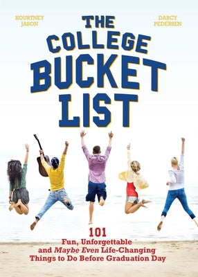 College Bucket List: 101 Fun, Unforgettable and Maybe Even Life-Changing Things to Do Before Graduation Day by Jason, Kourtney