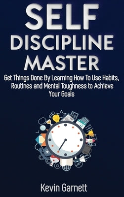 Self-Discipline Master: How To Use Habits, Routines, Willpower and Mental Toughness To Get Things Done, Boost Your Performance, Focus, Product by Garnett, Kevin