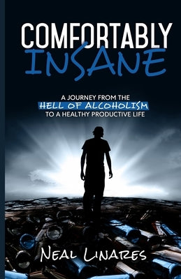 Comfortably Insane: A Journey From The Hell Of Alcoholism To A Healthy Productive Life by Linares, Neal