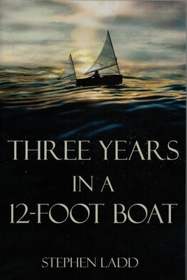 Three Years in a 12-Foot Boat by Ladd, Stephen