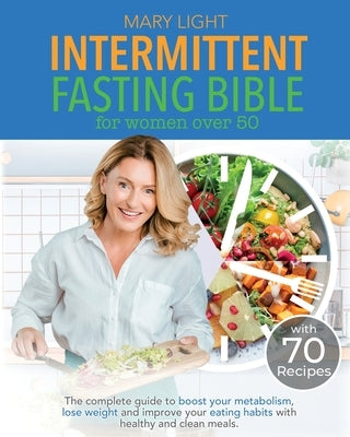 Intermittent Fasting Bible for Women over 50: The Complete Guide to Boost Your Metabolism, Lose Weight and Improve Your Eating Habits with Healthy and by Light, Mary