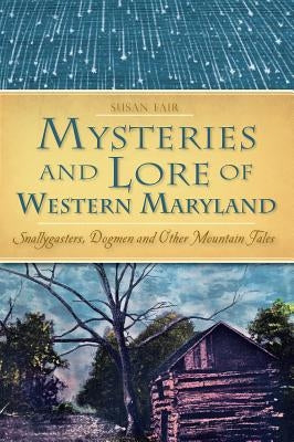 Mysteries and Lore of Western Maryland: Snallygasters, Dogmen and Other Mountain Tales by Fair, Susan