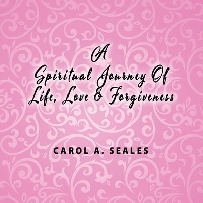 A Spiritual Journey of Life, Love and Forgiveness by Seale, Carol A.