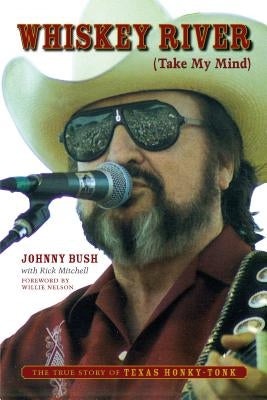 Whiskey River (Take My Mind): The True Story of Texas Honky-Tonk by Bush, Johnny