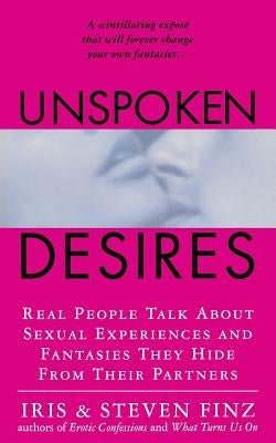 Unspoken Desires: Real People Talk about Sexual Experiences and Fantasies They Hide from Their Partners by Finz, Iris