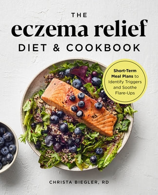 The Eczema Relief Diet & Cookbook: Short-Term Meal Plans to Identify Triggers and Soothe Flare-Ups by Biegler, Christa, Rd