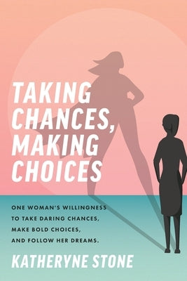Taking Chances, Making Choices: One Woman's Willingness to Take Daring Chances, Make Bold Choices, and Follow Her Dreams by Stone, Katheryne