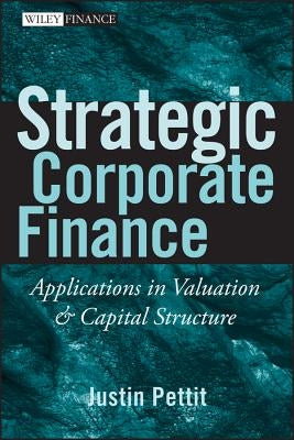 Strategic Corporate Finance: Applications in Valuation and Capital Structure by Pettit, Justin