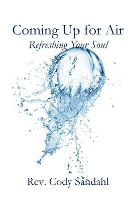 Coming Up for Air: Refreshing Your Soul by Sandahl, Cody