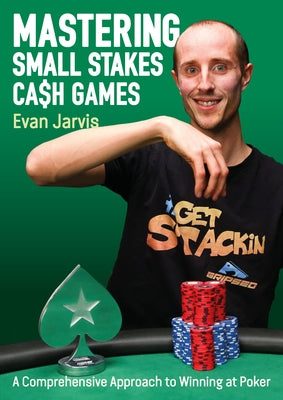 Mastering Small Stakes Cash Games: A Comprehensive Approach to Winning at Poker by Jarvis, Evan
