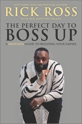 The Perfect Day to Boss Up: A Hustler's Guide to Building Your Empire by Ross, Rick