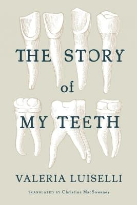 The Story of My Teeth by Luiselli, Valeria