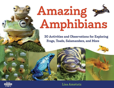 Amazing Amphibians: 30 Activities and Observations for Exploring Frogs, Toads, Salamanders, and More by Amstutz, Lisa J.